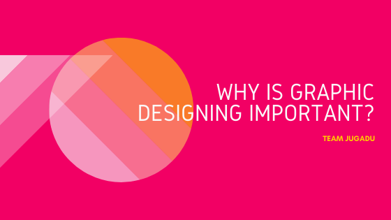 Why is Graphic Designing important? - Team Jugadu | blog